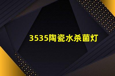 3535陶瓷水杀菌灯珠：安全有效杀菌保护您的健康